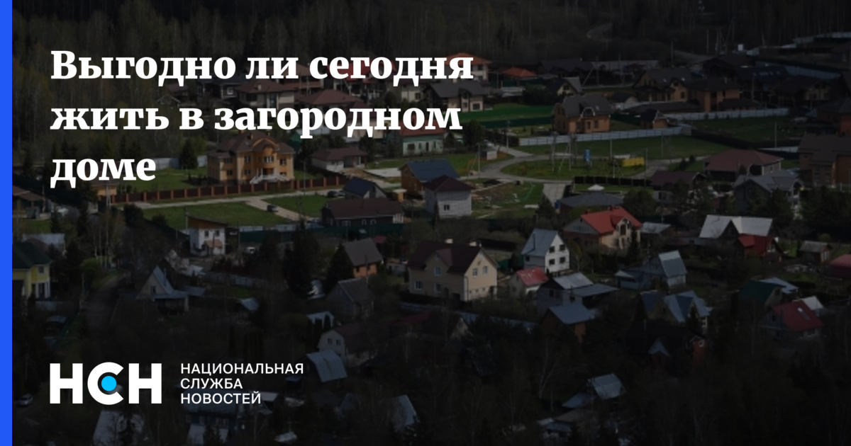 Выгодно ли сегодня жить в загородном доме
