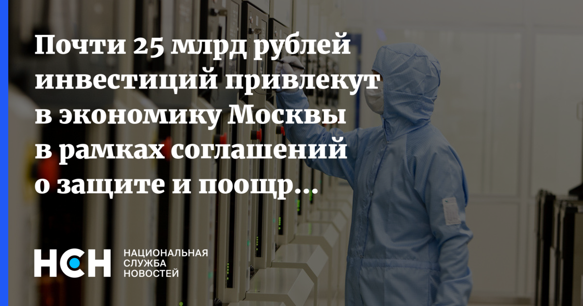 Проект о защите и поощрении капиталовложений Почти 25 млрд рублей инвестиций привлекут в экономику Москвы в рамках соглашений