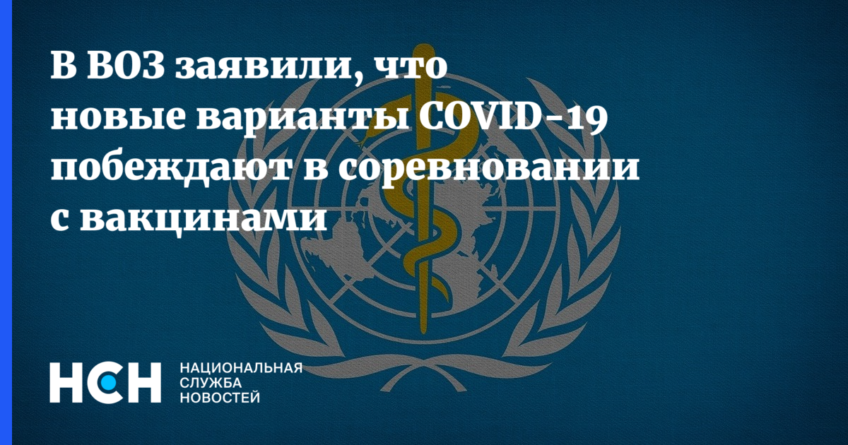 В ВОЗ заявили, что новые варианты COVID19 побеждают в соревновании с вакцинами