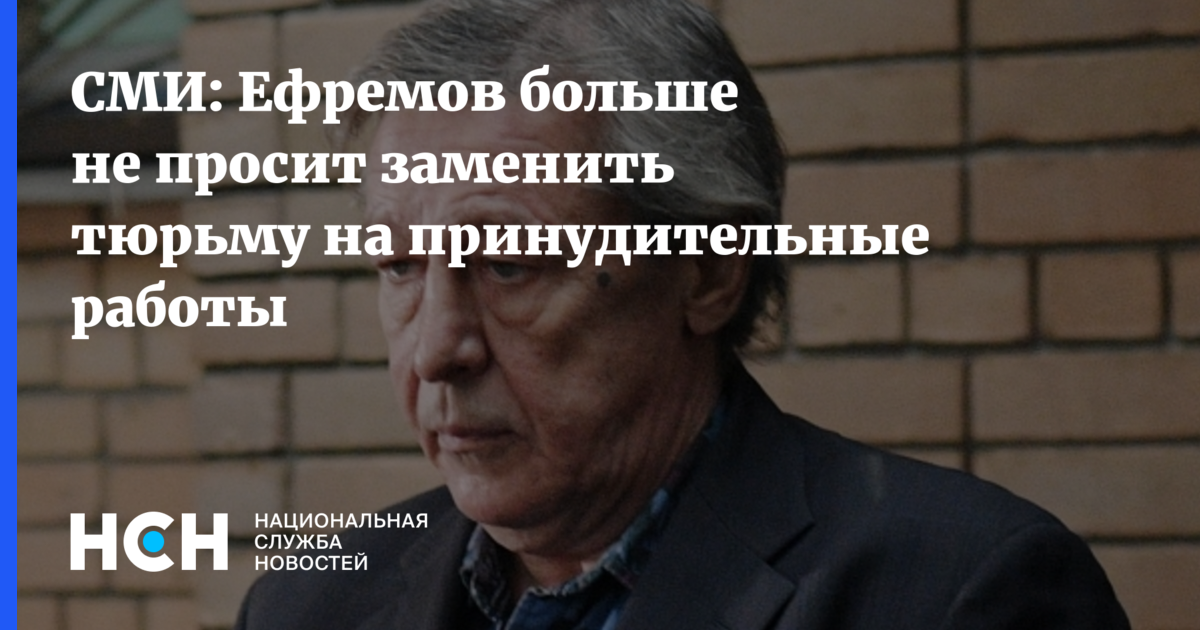 СМИ: Ефремов больше не просит заменить тюрьму на принудительныеработы