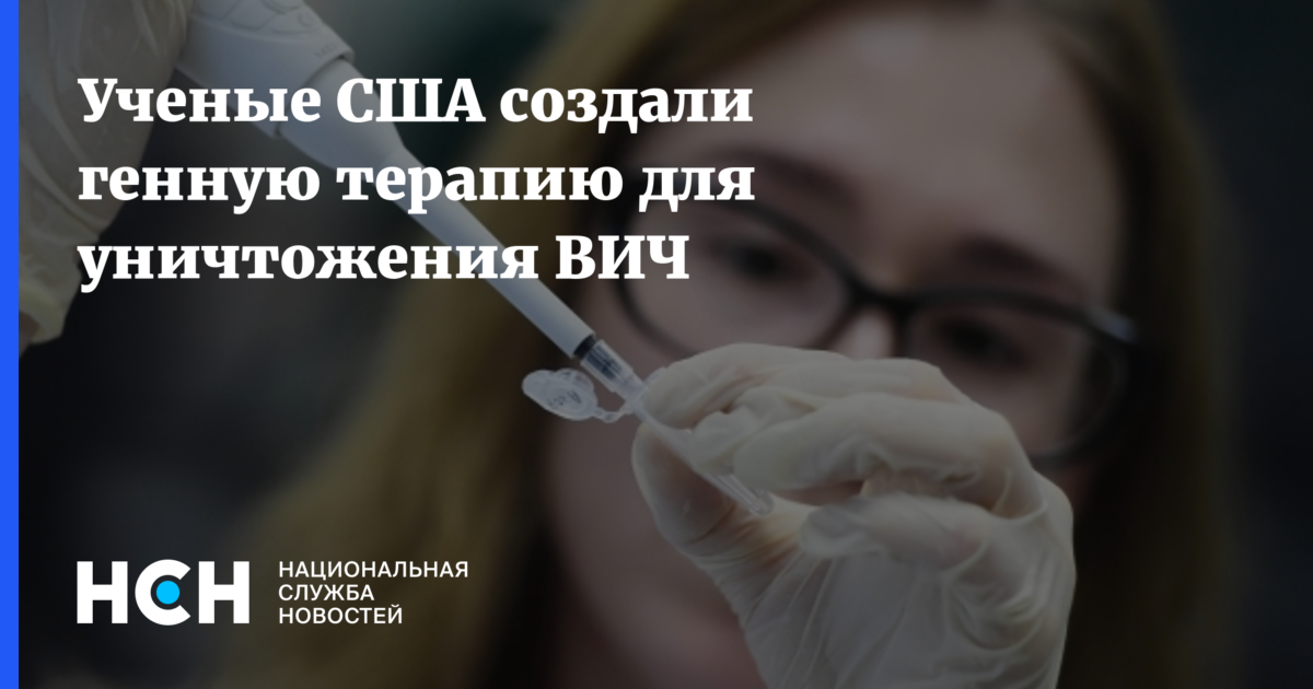 Ученые создали генную терапию для уничтожения следов ВИЧ Американские