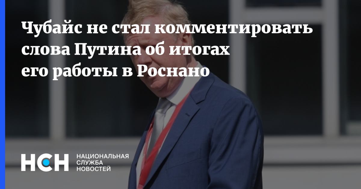 Чубайс не стал комментировать слова Путина об итогах его работы в Роснано