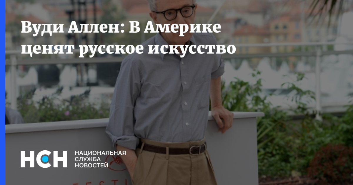Вуди Аллен: В Америке ценят русское искусство
