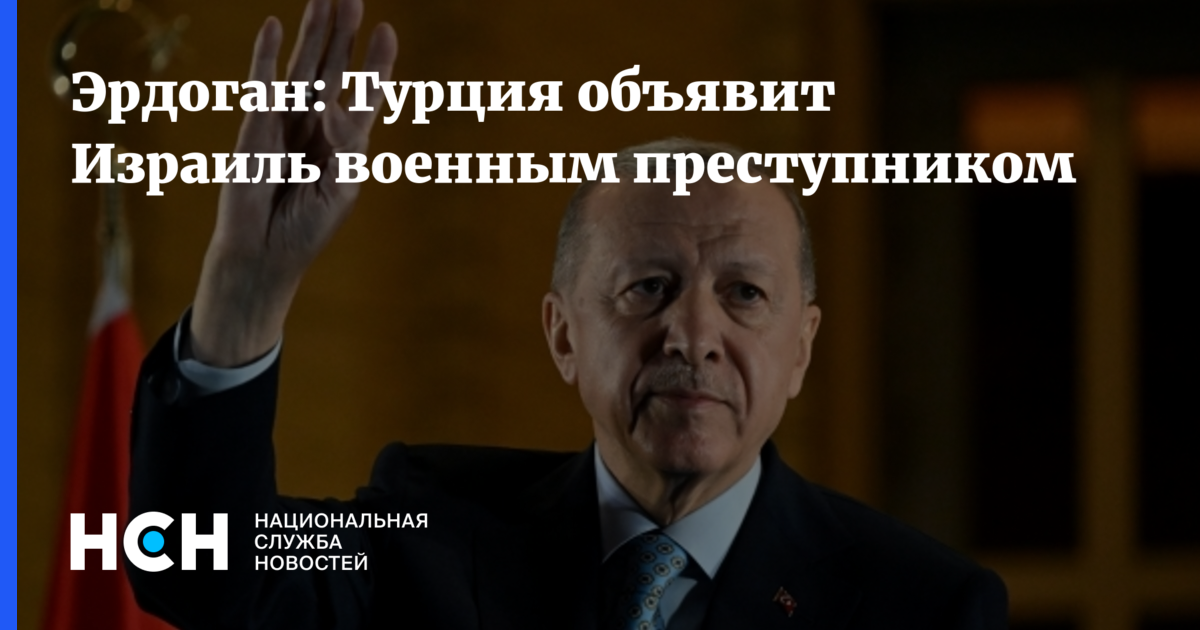 Эрдоган: Турция объявит Израиль военным преступником