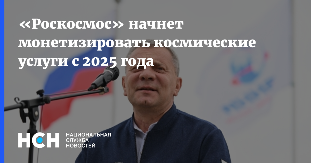 «Роскосмос» начнет монетизировать космические услуги с 2025 года