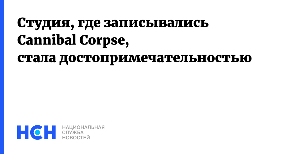 Студия, где записывались Cannibal Corpse, стала достопримечательностью